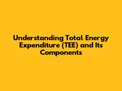 Understanding Total Energy Expenditure (TEE) and Its Components