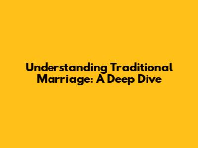 Understanding Traditional Marriage: A Deep Dive