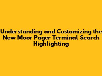Understanding and Customizing the New Moor Pager Terminal Search Highlighting
