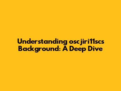 Understanding oscjiri11sc's Background: A Deep Dive