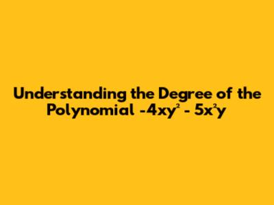 Understanding the Degree of the Polynomial -4xy² - 5x²y