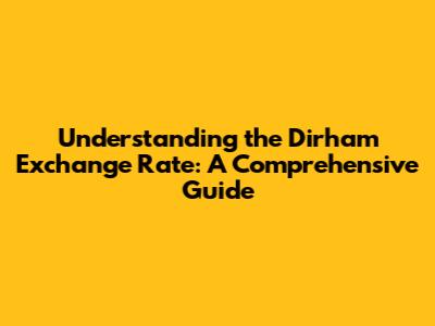 Understanding the Dirham Exchange Rate: A Comprehensive Guide
