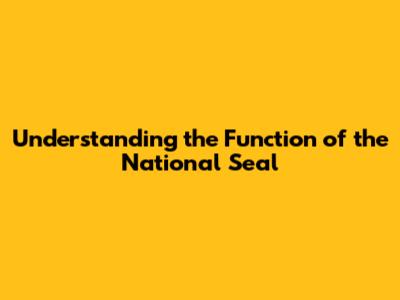 Understanding the Function of the National Seal