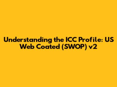 Understanding the ICC Profile: US Web Coated (SWOP) v2