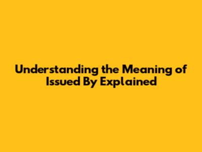 Understanding the Meaning of 'Issued By' Explained
