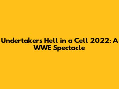 Undertaker's Hell in a Cell 2022: A WWE Spectacle