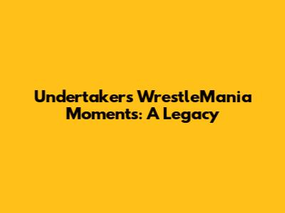 Undertaker's WrestleMania Moments: A Legacy