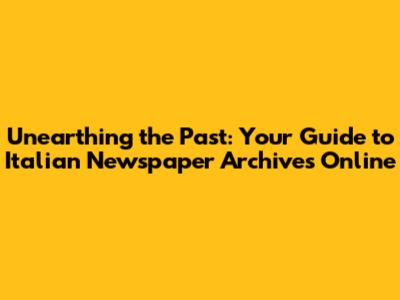Unearthing the Past: Your Guide to Italian Newspaper Archives Online