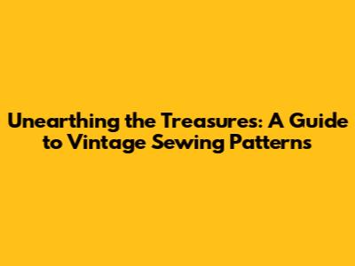 Unearthing the Treasures: A Guide to Vintage Sewing Patterns