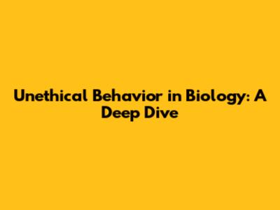 Unethical Behavior in Biology: A Deep Dive