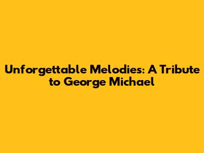 Unforgettable Melodies: A Tribute to George Michael