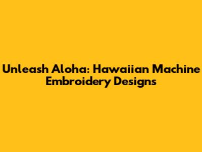 Unleash Aloha: Hawaiian Machine Embroidery Designs