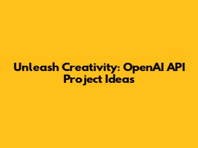 Unleash Creativity: OpenAI API Project Ideas