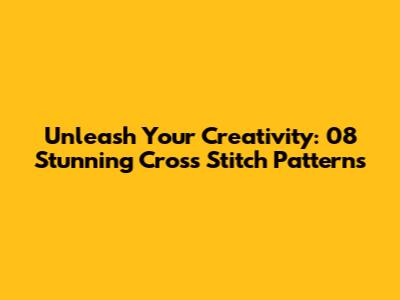 Unleash Your Creativity: 08 Stunning Cross Stitch Patterns