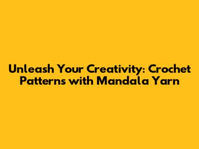 Unleash Your Creativity: Crochet Patterns with Mandala Yarn