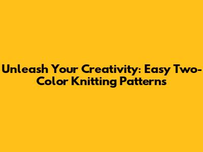 Unleash Your Creativity: Easy Two-Color Knitting Patterns