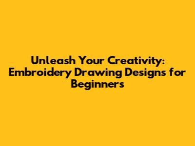 Unleash Your Creativity: Embroidery Drawing Designs for Beginners