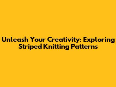 Unleash Your Creativity: Exploring Striped Knitting Patterns
