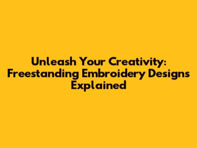 Unleash Your Creativity: Freestanding Embroidery Designs Explained