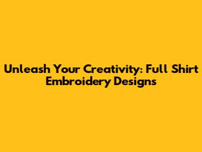 Unleash Your Creativity: Full Shirt Embroidery Designs