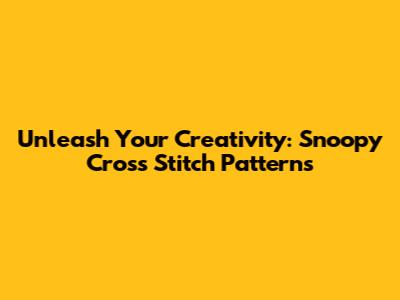 Unleash Your Creativity: Snoopy Cross Stitch Patterns