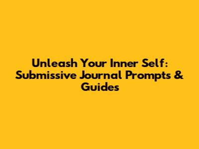 Unleash Your Inner Self: Submissive Journal Prompts & Guides