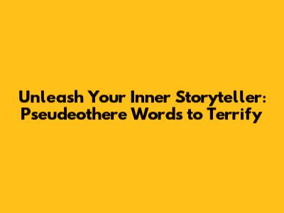 Unleash Your Inner Storyteller: Pseudeothere Words to Terrify
