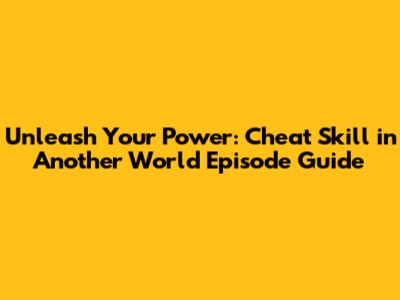 Unleash Your Power: Cheat Skill in Another World Episode Guide