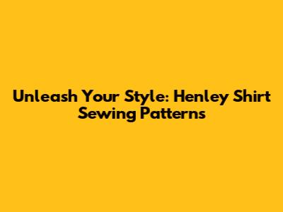 Unleash Your Style: Henley Shirt Sewing Patterns