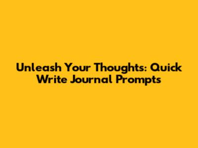 Unleash Your Thoughts: Quick Write Journal Prompts