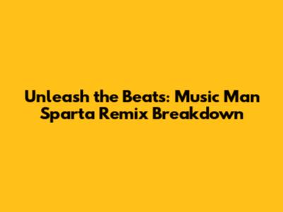 Unleash the Beats: Music Man Sparta Remix Breakdown