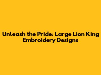 Unleash the Pride: Large Lion King Embroidery Designs