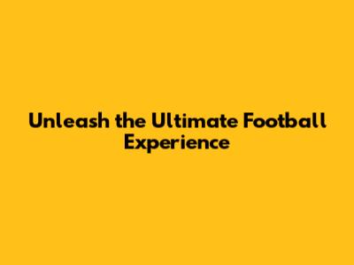 Unleash the Ultimate Football Experience