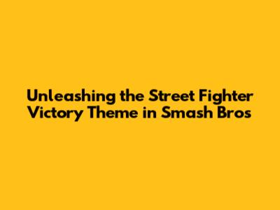 Unleashing the Street Fighter Victory Theme in Smash Bros