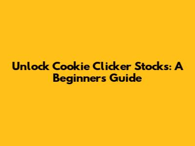 Unlock Cookie Clicker Stocks: A Beginner's Guide