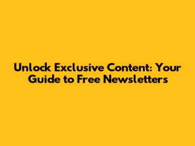Unlock Exclusive Content: Your Guide to Free Newsletters