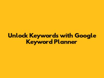 Unlock Keywords with Google Keyword Planner