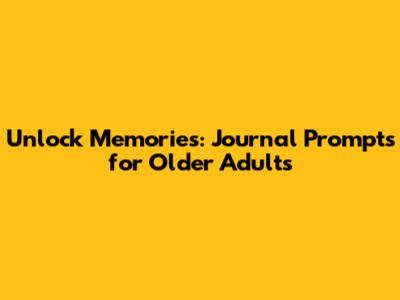 Unlock Memories: Journal Prompts for Older Adults