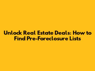 Unlock Real Estate Deals: How to Find Pre-Foreclosure Lists