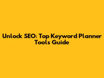 Unlock SEO: Top Keyword Planner Tools Guide