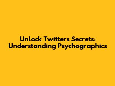 Unlock Twitter's Secrets: Understanding Psychographics