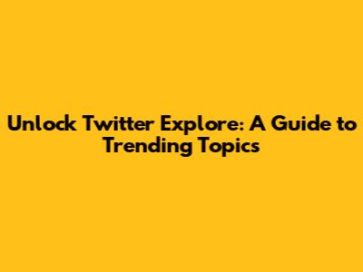 Unlock Twitter Explore: A Guide to Trending Topics