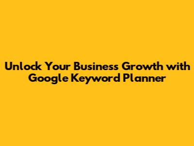 Unlock Your Business Growth with Google Keyword Planner