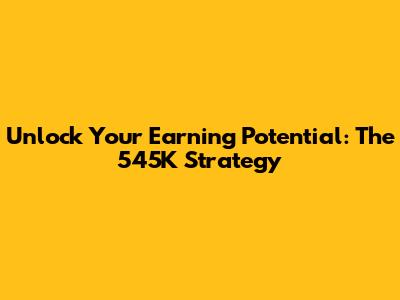Unlock Your Earning Potential: The 545K Strategy