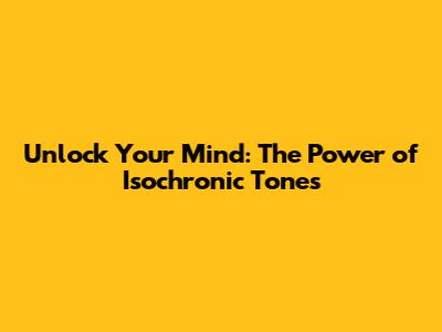 Unlock Your Mind: The Power of Isochronic Tones