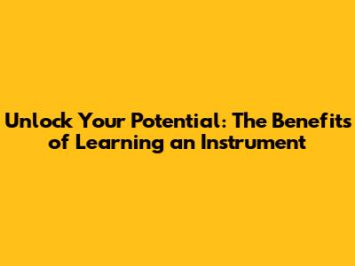 Unlock Your Potential: The Benefits of Learning an Instrument