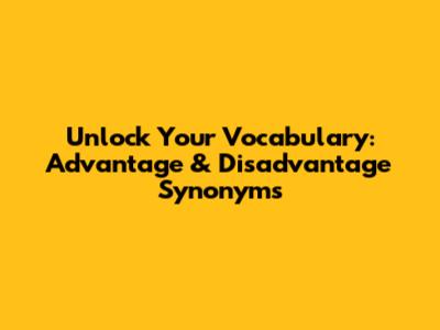 Unlock Your Vocabulary: Advantage & Disadvantage Synonyms