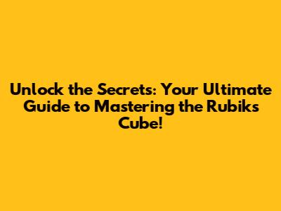 Unlock the Secrets: Your Ultimate Guide to Mastering the Rubik's Cube!