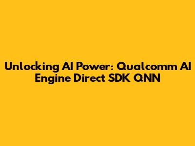 Unlocking AI Power: Qualcomm AI Engine Direct SDK QNN
