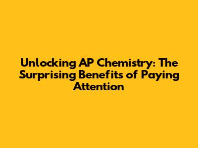 Unlocking AP Chemistry: The Surprising Benefits of Paying Attention